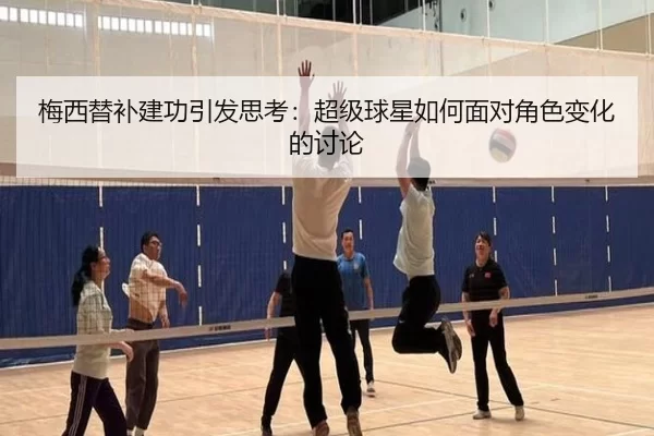 梅西替补建功引发思考：超级球星如何面对角色变化的讨论